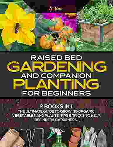 Raised Bed Garden And Companion Planting For Beginners: 2 IN 1: The Ultimate Guide To Growing Organic Vegetables And Plants Tips Tricks To Help Gardeners (Green Thumb Collection 3)