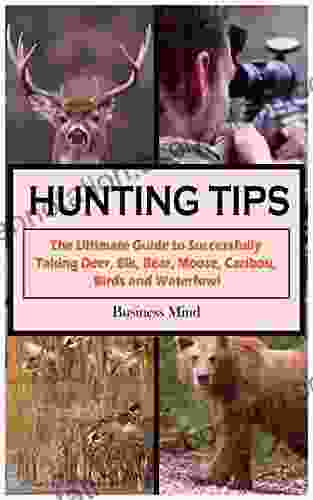 HUNTING TIPS: The Ultimate Guide To Successfully Taking Deer Elk Bear Moose Caribou Birds And Waterfowl
