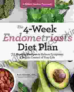The 4 Week Endometriosis Diet Plan: 75 Healing Recipes To Relieve Symptoms And Regain Control Of Your Life