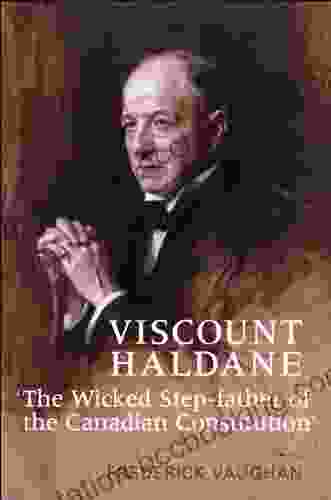 Viscount Haldane: The Wicked Step Father Of The Canadian Constitution (Osgoode Society For Canadian Legal History)