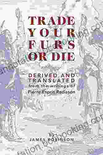 Trade Your Furs Or Die: Derived And Translated From The Writings Of Pierre Esprit Radisson