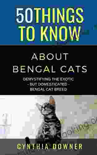 50 Things To Know About Bengal Cats : Demystifying The Exotic But Domesticated Bengal Cat Breed (50 Things To Know About Cats)
