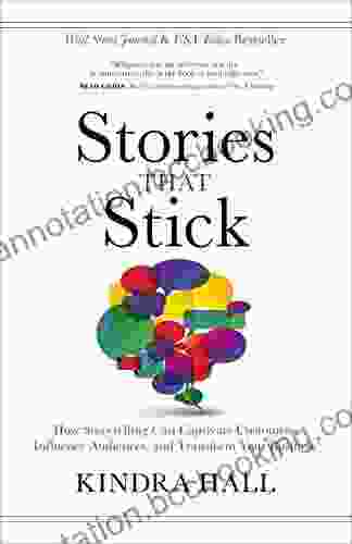 Stories That Stick: How Storytelling Can Captivate Customers Influence Audiences And Transform Your Business