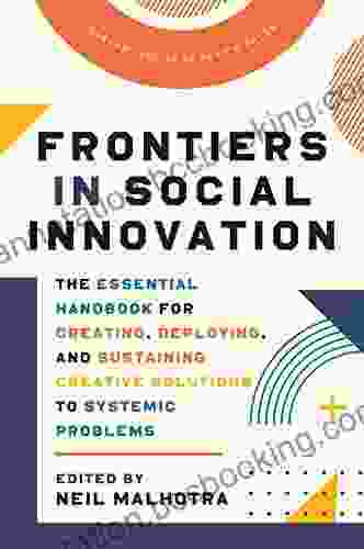 Frontiers In Social Innovation: The Essential Handbook For Creating Deploying And Sustaining Creative Solutions To Systemic Problems