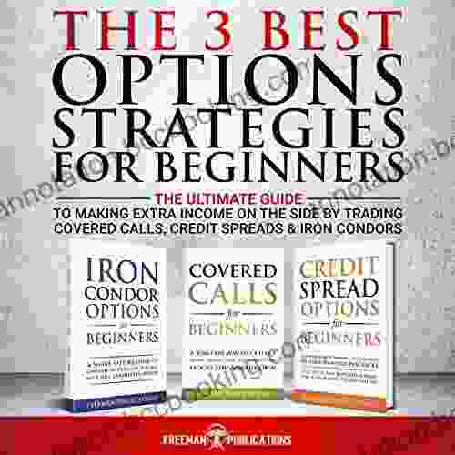 The 3 Best Options Strategies For Beginners: The Ultimate Guide To Making Extra Income On The Side By Trading Covered Calls Credit Spreads Iron Condors