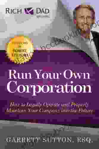 Run Your Own Corporation: How To Legally Operate And Properly Maintain Your Company Into The Future