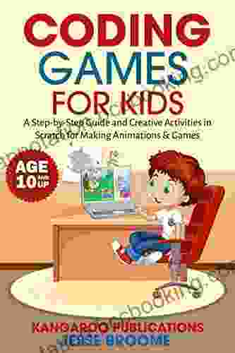 Coding Games For Kids: A Step By Step Guide And Creative Activities In Scratch For Creating Animations And Games