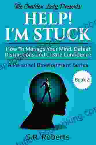 Help I M Stuck: How To Manage Your Mind Defeat Distractions And Create Confidence