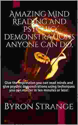 Amazing Mind Reading And Psychic Demonstrations Anyone Can Do : Give The Impression You Can Read Minds And Give Psychic Demonstrations Using Techniques You Can Master In Ten Minutes Or Less
