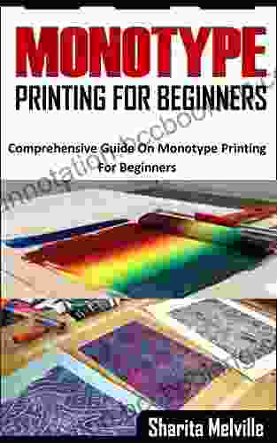 MONOTYPE PRINTINTING FOR BEGINNERS: Comprehensive Guide On Monotype Printing For Beginners