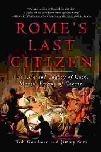 Rome S Last Citizen: The Life And Legacy Of Cato Mortal Enemy Of Caesar