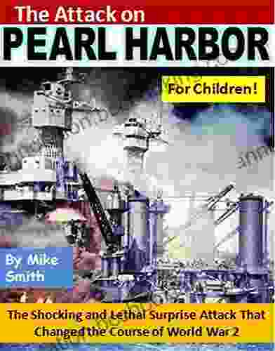 The Attack On Pearl Harbor For Children : The Shocking And Lethal Surprise Attack That Changed The Course Of World War 2