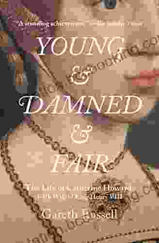 Young And Damned And Fair: The Life Of Catherine Howard Fifth Wife Of King Henry VIII