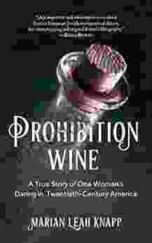 Prohibition Wine: A True Story Of One Woman S Daring In Twentieth Century America