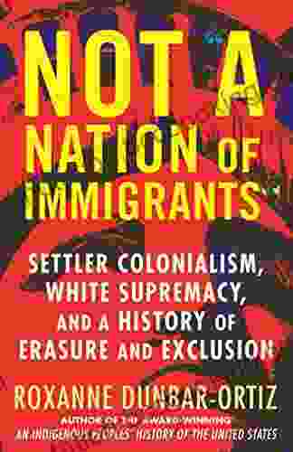 Not A Nation Of Immigrants : Settler Colonialism White Supremacy And A History Of Erasure And Exclusion