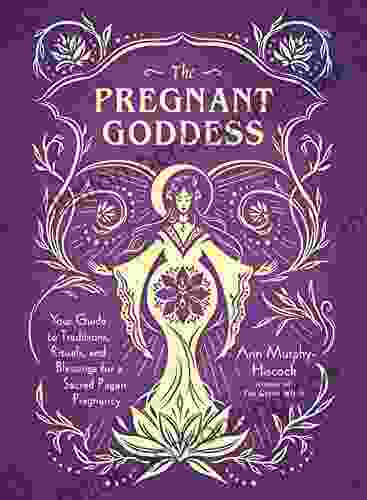 The Pregnant Goddess: Your Guide To Traditions Rituals And Blessings For A Sacred Pagan Pregnancy