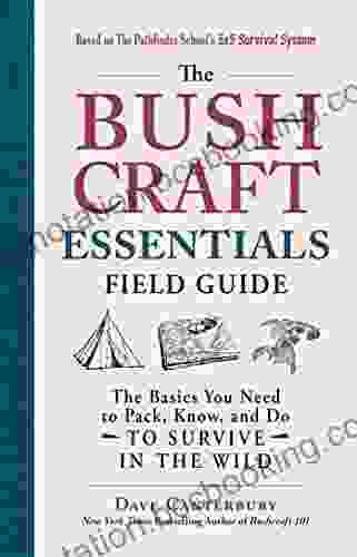 The Bushcraft Essentials Field Guide: The Basics You Need To Pack Know And Do To Survive In The Wild